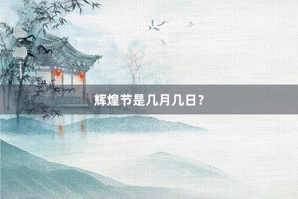 辉煌节是几月几日？