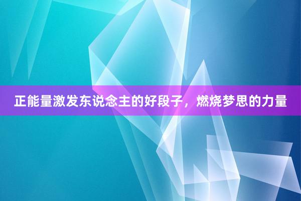 正能量激发东说念主的好段子，燃烧梦思的力量