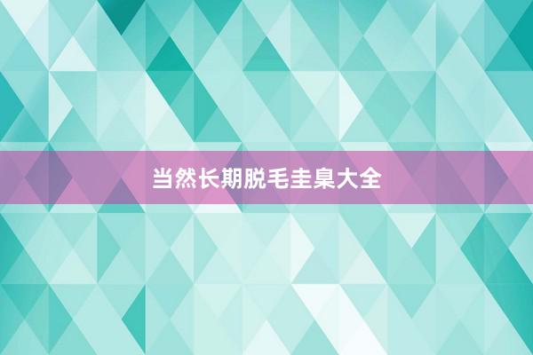 当然长期脱毛圭臬大全