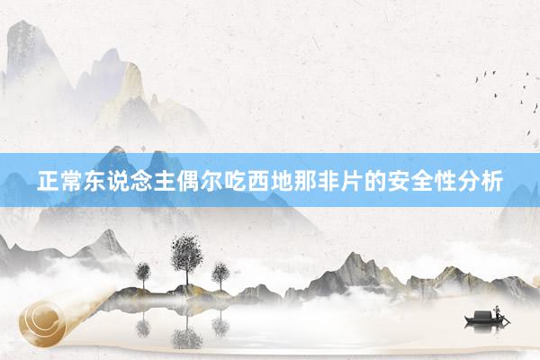 正常东说念主偶尔吃西地那非片的安全性分析