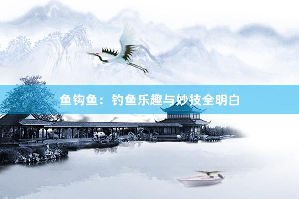 鱼钩鱼：钓鱼乐趣与妙技全明白