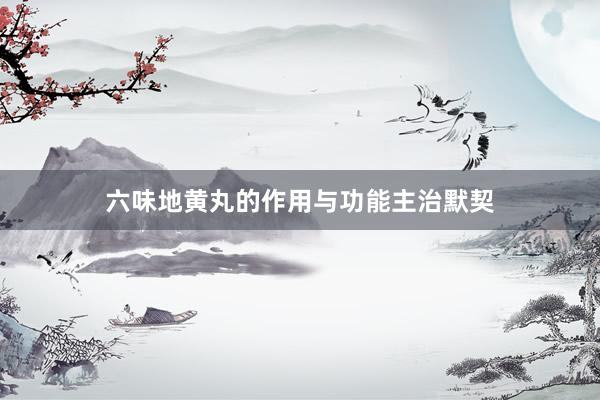 六味地黄丸的作用与功能主治默契