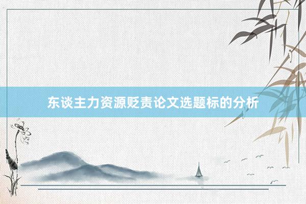 东谈主力资源贬责论文选题标的分析