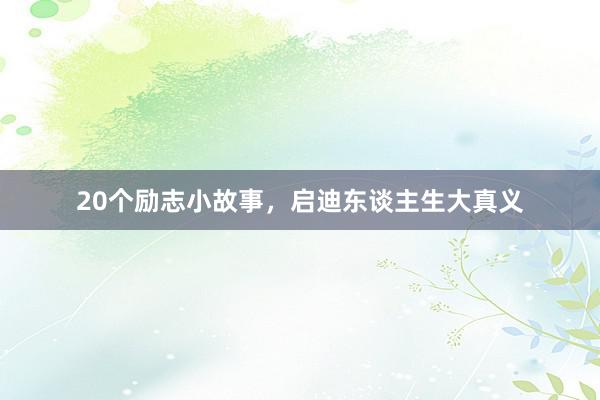 20个励志小故事，启迪东谈主生大真义